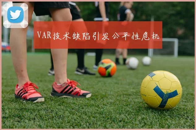 VAR技术缺陷引发公平性危机