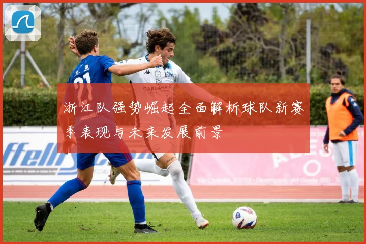 浙江队强势崛起全面解析球队新赛季表现与未来发展前景