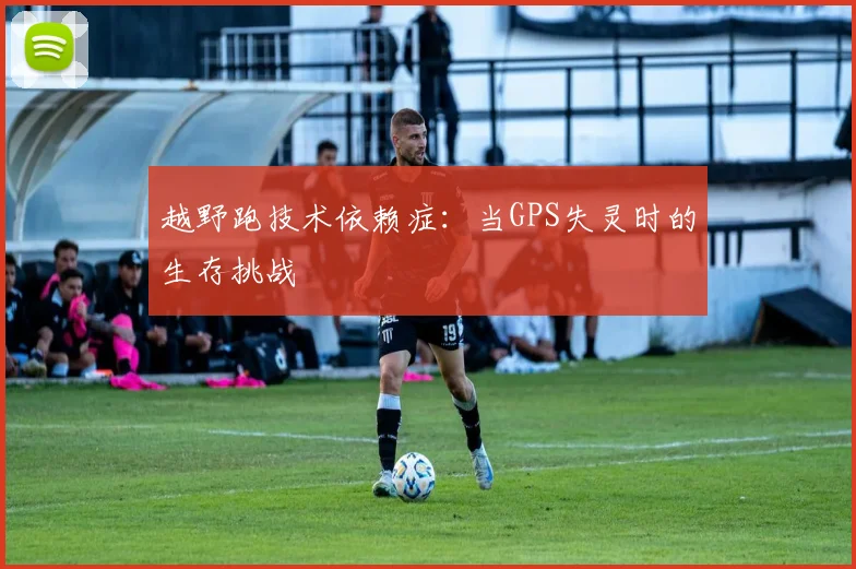 越野跑技术依赖症：当GPS失灵时的生存挑战