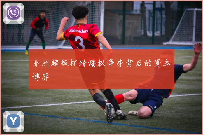 非洲超级杯转播权争夺背后的资本博弈
