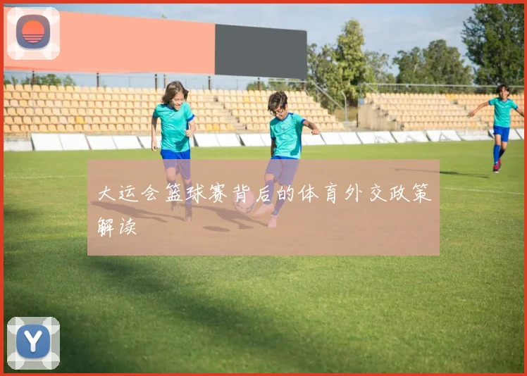 大运会篮球赛背后的体育外交政策解读