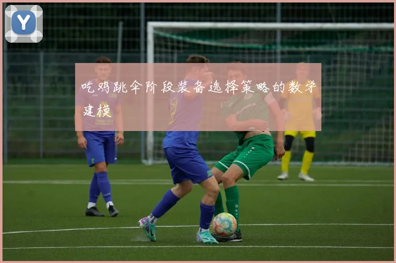 吃鸡跳伞阶段装备选择策略的数学建模