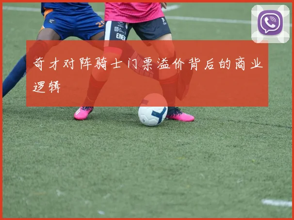 奇才对阵骑士门票溢价背后的商业逻辑
