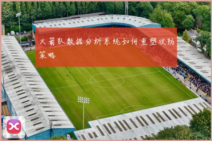 火箭队数据分析系统如何重塑攻防策略