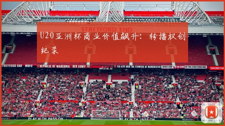 U20亚洲杯商业价值飙升：转播权创纪录