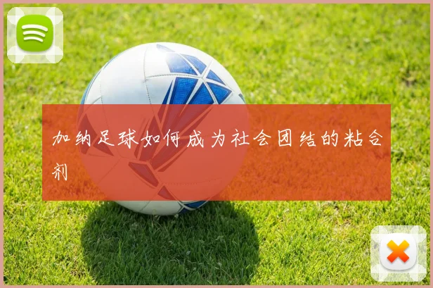加纳足球如何成为社会团结的粘合剂
