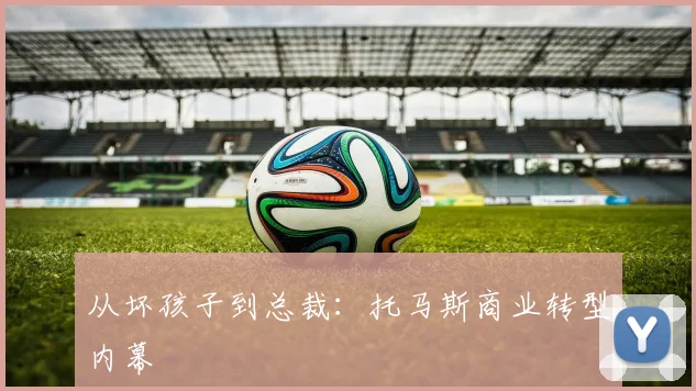 从坏孩子到总裁：托马斯商业转型内幕