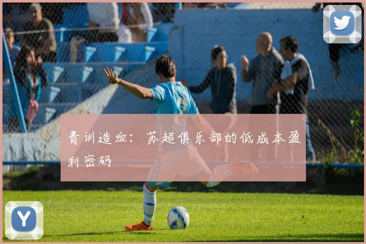 青训造血：苏超俱乐部的低成本盈利密码