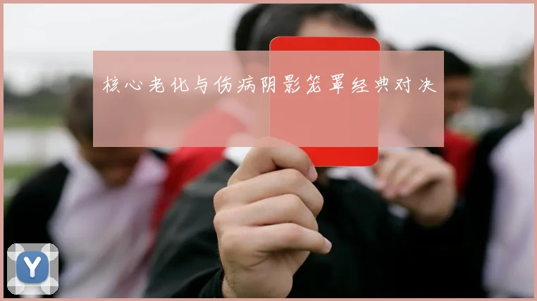 核心老化与伤病阴影笼罩经典对决