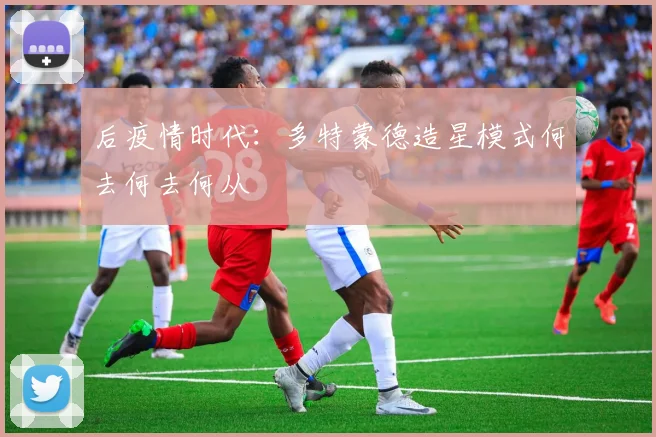 后疫情时代：多特蒙德造星模式何去何去何从