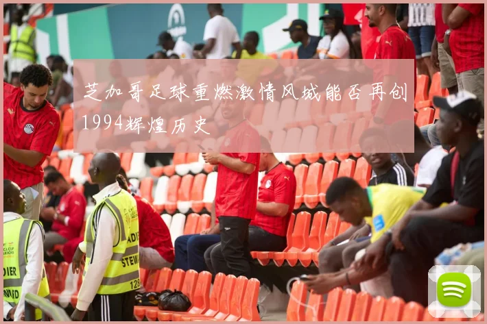 芝加哥足球重燃激情风城能否再创1994辉煌历史