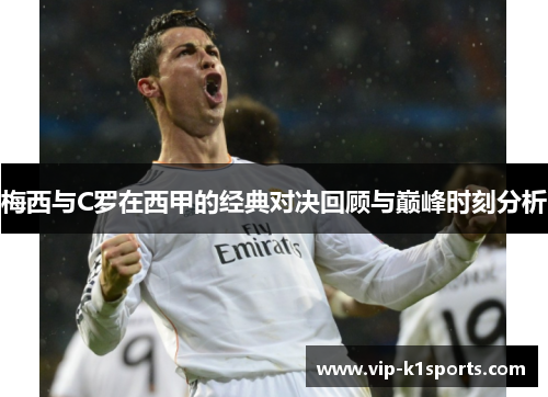 梅西与C罗在西甲的经典对决回顾与巅峰时刻分析