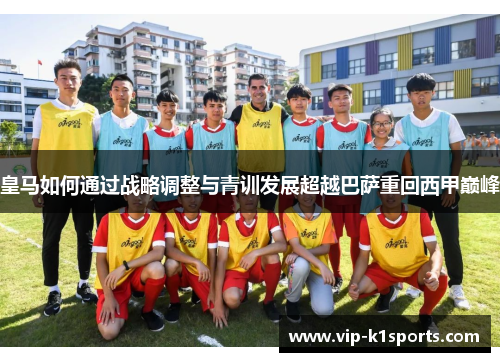 皇马如何通过战略调整与青训发展超越巴萨重回西甲巅峰