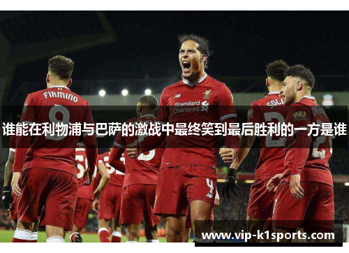 谁能在利物浦与巴萨的激战中最终笑到最后胜利的一方是谁