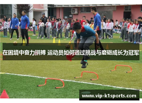 在困境中奋力拼搏 运动员如何通过挑战与磨砺成长为冠军