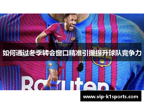 如何通过冬季转会窗口精准引援提升球队竞争力