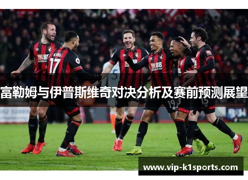 富勒姆与伊普斯维奇对决分析及赛前预测展望
