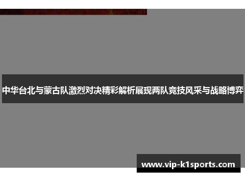 中华台北与蒙古队激烈对决精彩解析展现两队竞技风采与战略博弈