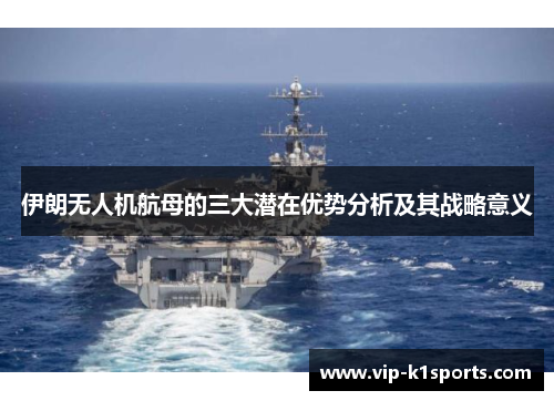 伊朗无人机航母的三大潜在优势分析及其战略意义