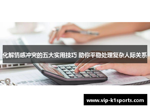 化解情感冲突的五大实用技巧 助你平稳处理复杂人际关系