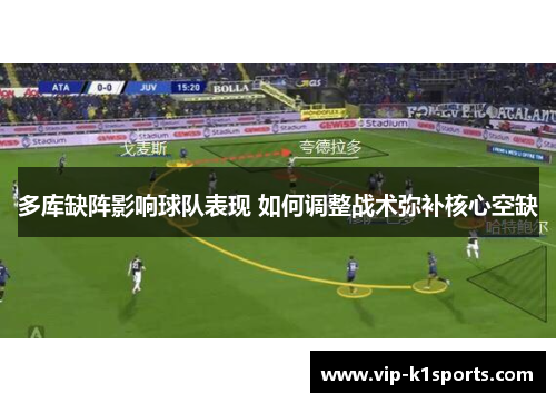 多库缺阵影响球队表现 如何调整战术弥补核心空缺