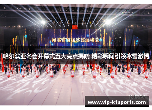 哈尔滨亚冬会开幕式五大亮点揭晓 精彩瞬间引领冰雪激情