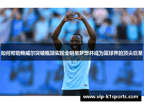 如何帮助鲍威尔突破瓶颈实现全明星梦想并成为篮球界的顶尖巨星