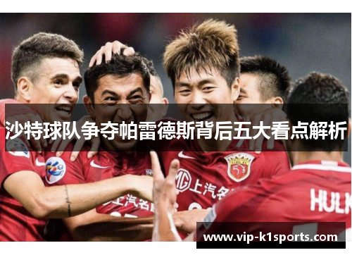 沙特球队争夺帕雷德斯背后五大看点解析