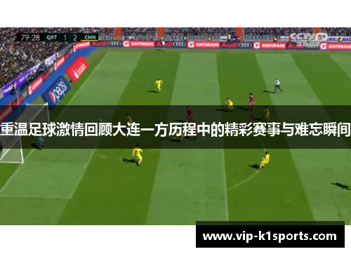 重温足球激情回顾大连一方历程中的精彩赛事与难忘瞬间