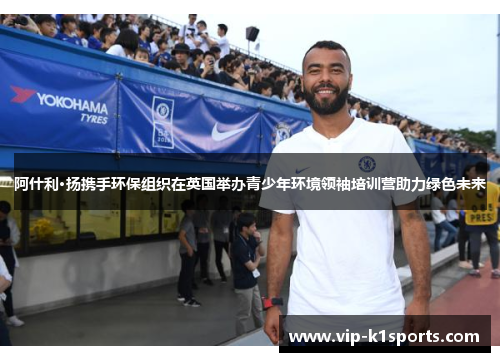 阿什利·扬携手环保组织在英国举办青少年环境领袖培训营助力绿色未来