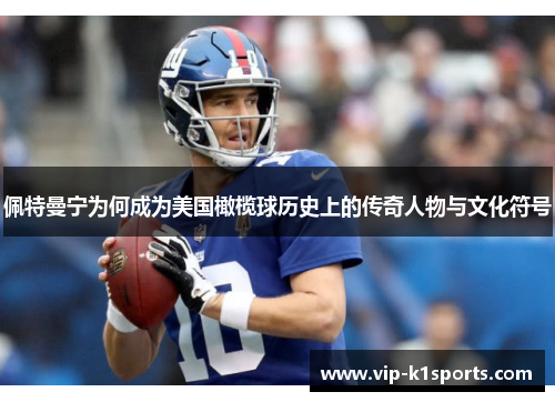 佩特曼宁为何成为美国橄榄球历史上的传奇人物与文化符号