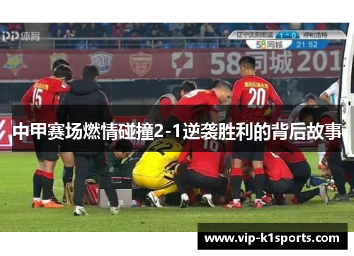 中甲赛场燃情碰撞2-1逆袭胜利的背后故事