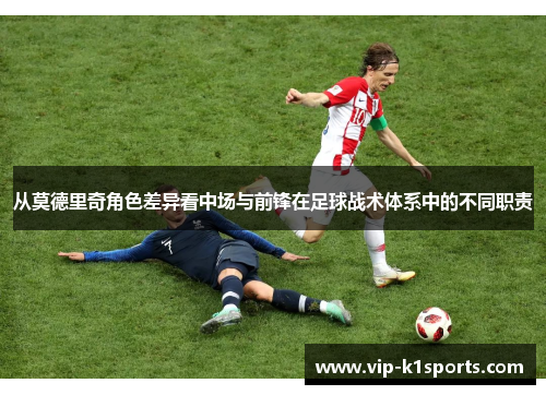 从莫德里奇角色差异看中场与前锋在足球战术体系中的不同职责
